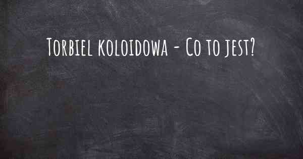 Torbiel koloidowa - Co to jest?