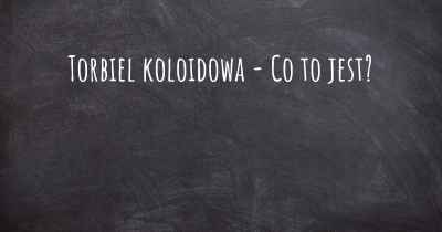 Torbiel koloidowa - Co to jest?