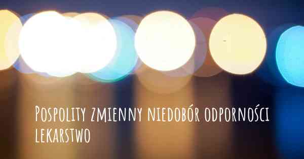 Pospolity zmienny niedobór odporności lekarstwo