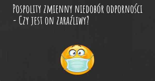 Pospolity zmienny niedobór odporności - Czy jest on zaraźliwy?