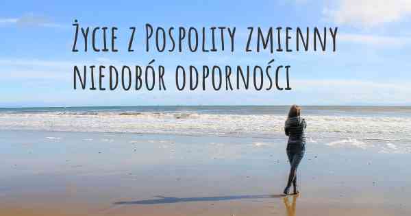 Życie z Pospolity zmienny niedobór odporności