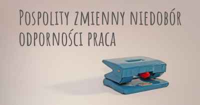 Pospolity zmienny niedobór odporności praca