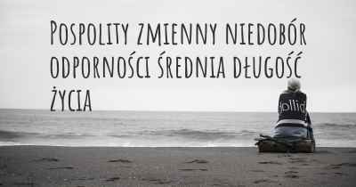 Pospolity zmienny niedobór odporności średnia długość życia