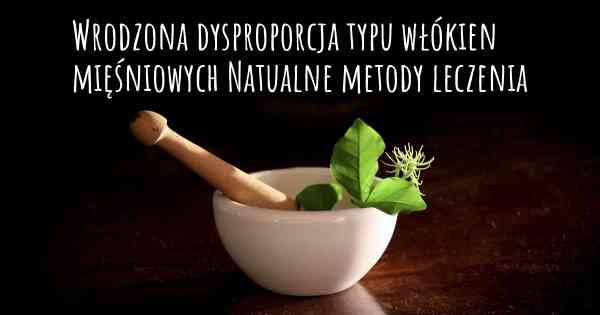 Wrodzona dysproporcja typu włókien mięśniowych Natualne metody leczenia