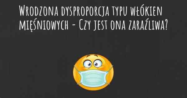 Wrodzona dysproporcja typu włókien mięśniowych - Czy jest ona zaraźliwa?