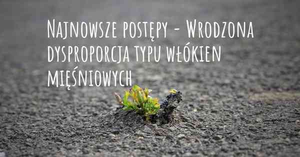 Najnowsze postępy - Wrodzona dysproporcja typu włókien mięśniowych