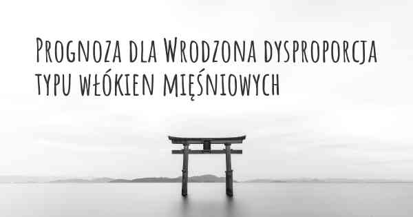 Prognoza dla Wrodzona dysproporcja typu włókien mięśniowych