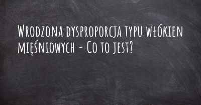 Wrodzona dysproporcja typu włókien mięśniowych - Co to jest?