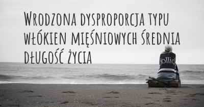 Wrodzona dysproporcja typu włókien mięśniowych średnia długość życia