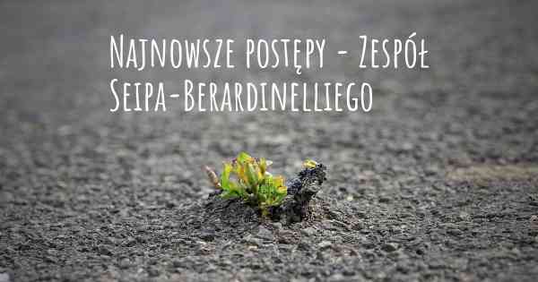 Najnowsze postępy - Zespół Seipa-Berardinelliego