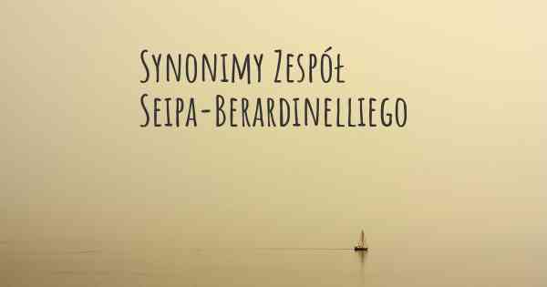 Synonimy Zespół Seipa-Berardinelliego