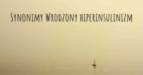 Synonimy Wrodzony hiperinsulinizm
