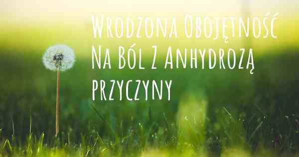 Wrodzona Obojętność Na Ból Z Anhydrozą przyczyny