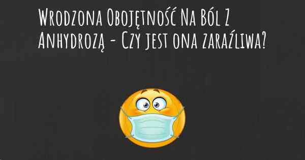 Wrodzona Obojętność Na Ból Z Anhydrozą - Czy jest ona zaraźliwa?