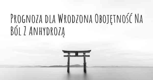 Prognoza dla Wrodzona Obojętność Na Ból Z Anhydrozą