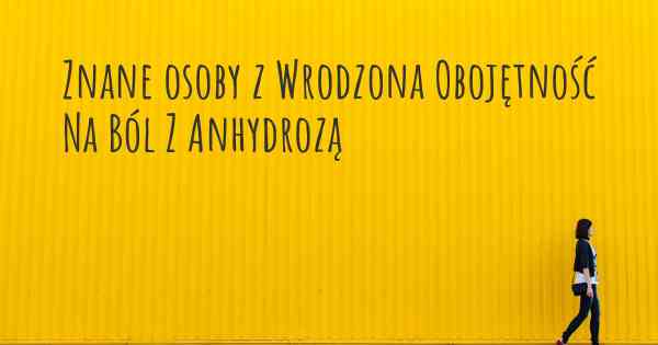 Znane osoby z Wrodzona Obojętność Na Ból Z Anhydrozą