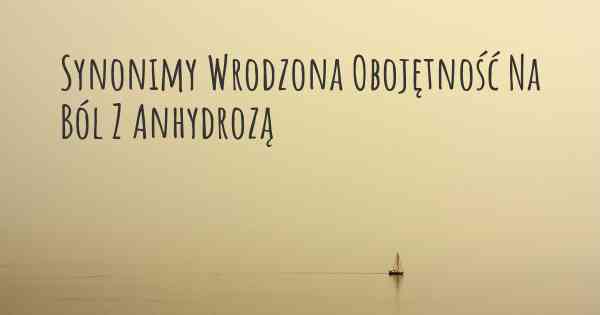 Synonimy Wrodzona Obojętność Na Ból Z Anhydrozą