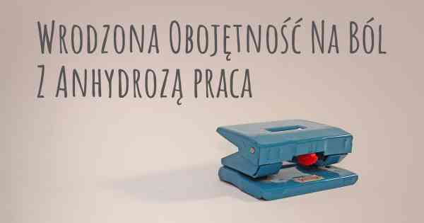 Wrodzona Obojętność Na Ból Z Anhydrozą praca