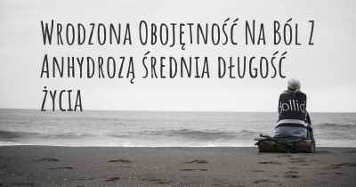 Wrodzona Obojętność Na Ból Z Anhydrozą średnia długość życia