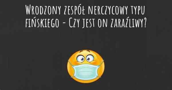 Wrodzony zespół nerczycowy typu fińskiego - Czy jest on zaraźliwy?