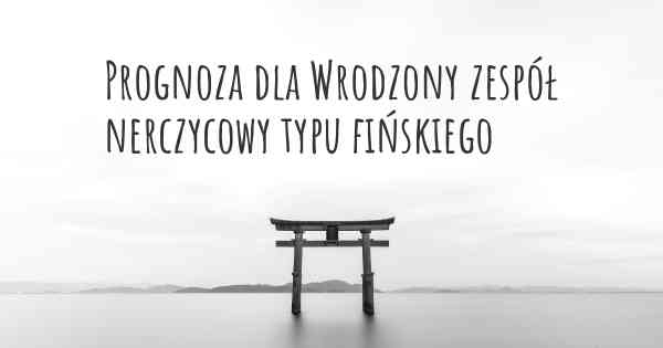 Prognoza dla Wrodzony zespół nerczycowy typu fińskiego