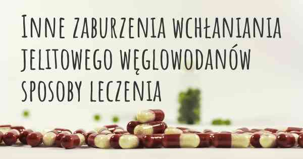 Inne zaburzenia wchłaniania jelitowego węglowodanów sposoby leczenia