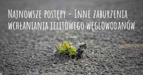 Najnowsze postępy - Inne zaburzenia wchłaniania jelitowego węglowodanów