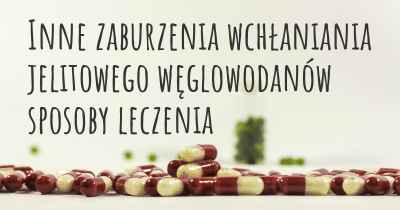 Inne zaburzenia wchłaniania jelitowego węglowodanów sposoby leczenia