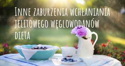 Inne zaburzenia wchłaniania jelitowego węglowodanów dieta