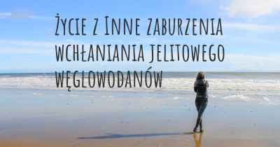 Życie z Inne zaburzenia wchłaniania jelitowego węglowodanów