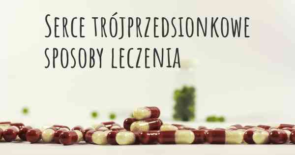 Serce trójprzedsionkowe sposoby leczenia