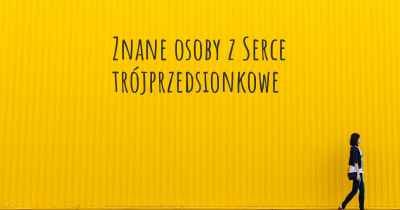 Znane osoby z Serce trójprzedsionkowe