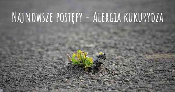 Najnowsze postępy - Alergia kukurydza