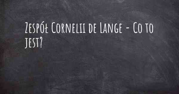 Zespół Cornelii de Lange - Co to jest?