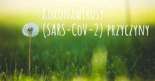 Koronawirusy COVID 19 (SARS-CoV-2) przyczyny