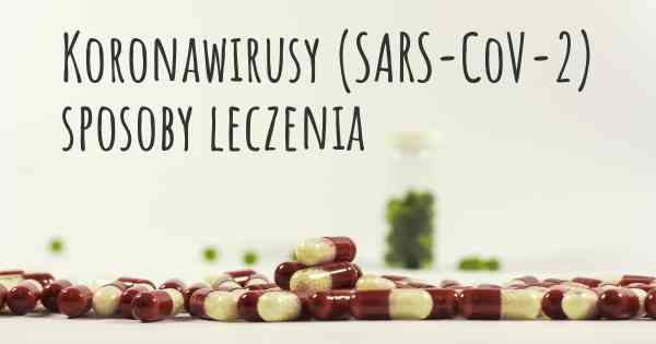Koronawirusy COVID 19 (SARS-CoV-2) sposoby leczenia