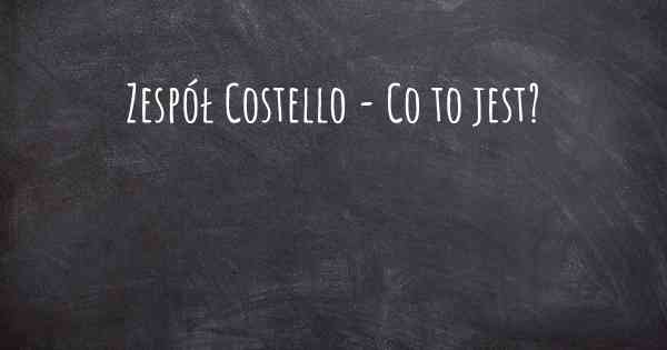 Zespół Costello - Co to jest?