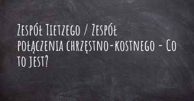 Zespół Tietzego / Zespół połączenia chrzęstno-kostnego - Co to jest?