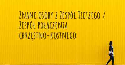 Znane osoby z Zespół Tietzego / Zespół połączenia chrzęstno-kostnego