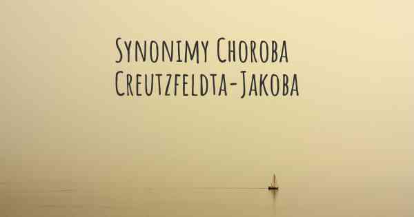 Synonimy Choroba Creutzfeldta-Jakoba