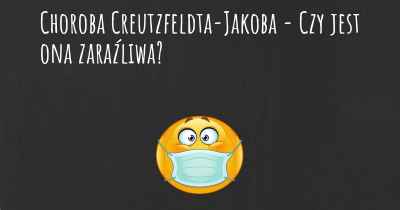 Choroba Creutzfeldta-Jakoba - Czy jest ona zaraźliwa?