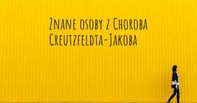 Znane osoby z Choroba Creutzfeldta-Jakoba