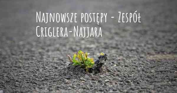 Najnowsze postępy - Zespół Criglera-Najjara