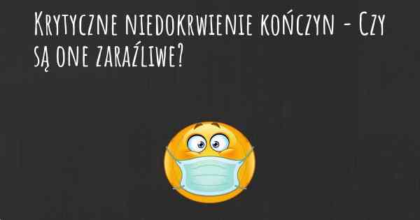 Krytyczne niedokrwienie kończyn - Czy są one zaraźliwe?