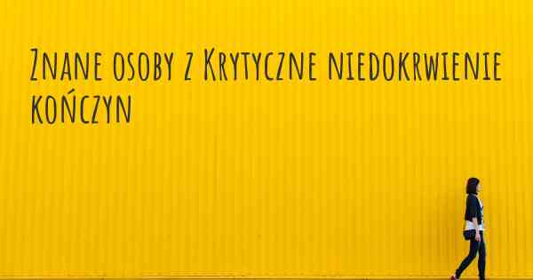 Znane osoby z Krytyczne niedokrwienie kończyn