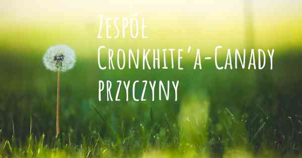 Zespół Cronkhite’a-Canady przyczyny