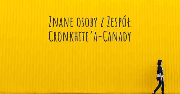 Znane osoby z Zespół Cronkhite’a-Canady