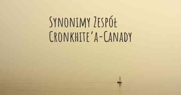 Synonimy Zespół Cronkhite’a-Canady