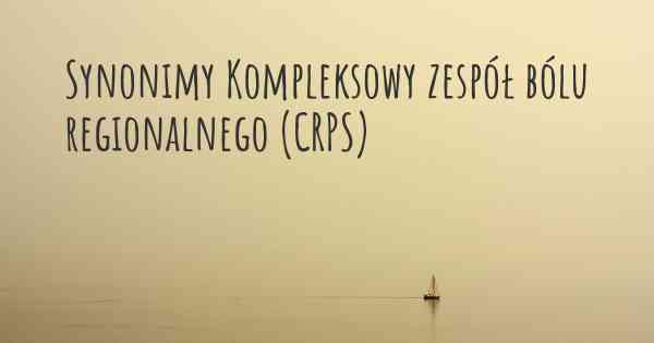 Synonimy Kompleksowy zespół bólu regionalnego (CRPS)