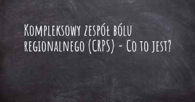 Kompleksowy zespół bólu regionalnego (CRPS) - Co to jest?